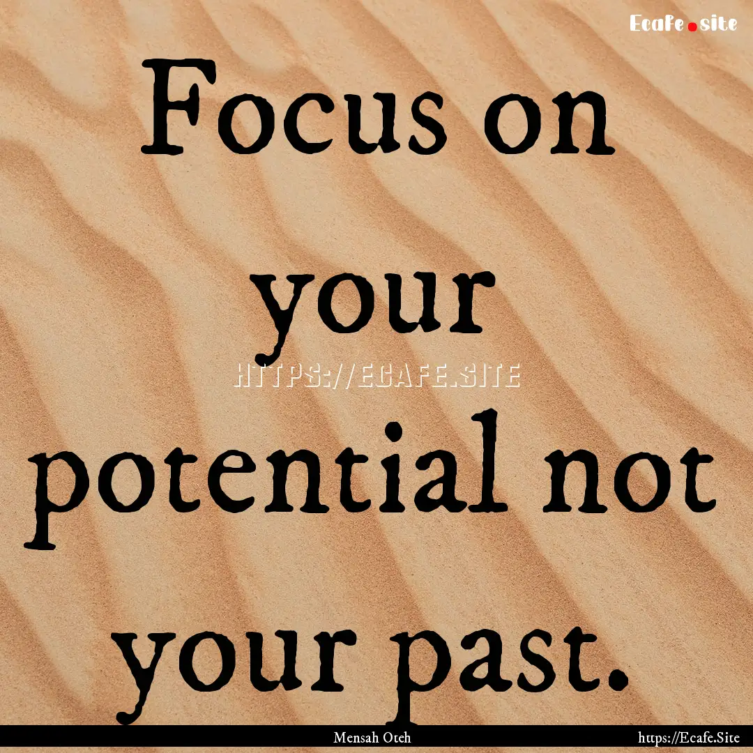 Focus on your potential not your past. : Quote by Mensah Oteh