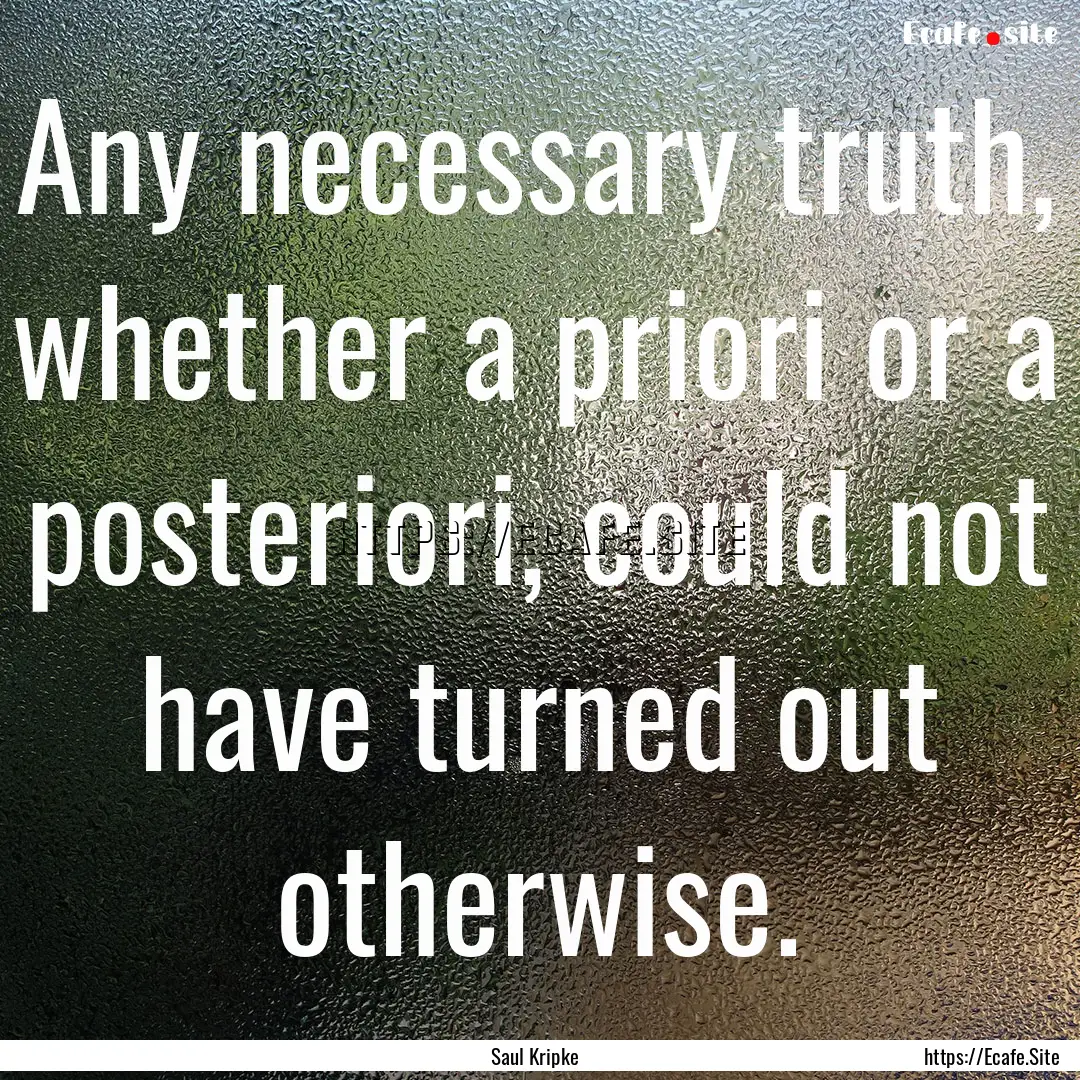 Any necessary truth, whether a priori or.... : Quote by Saul Kripke