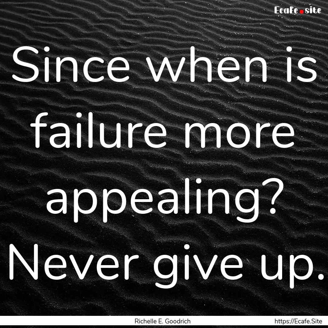 Since when is failure more appealing? Never.... : Quote by Richelle E. Goodrich