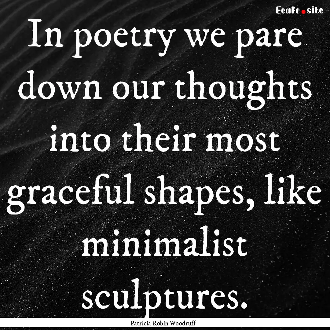 In poetry we pare down our thoughts into.... : Quote by Patricia Robin Woodruff