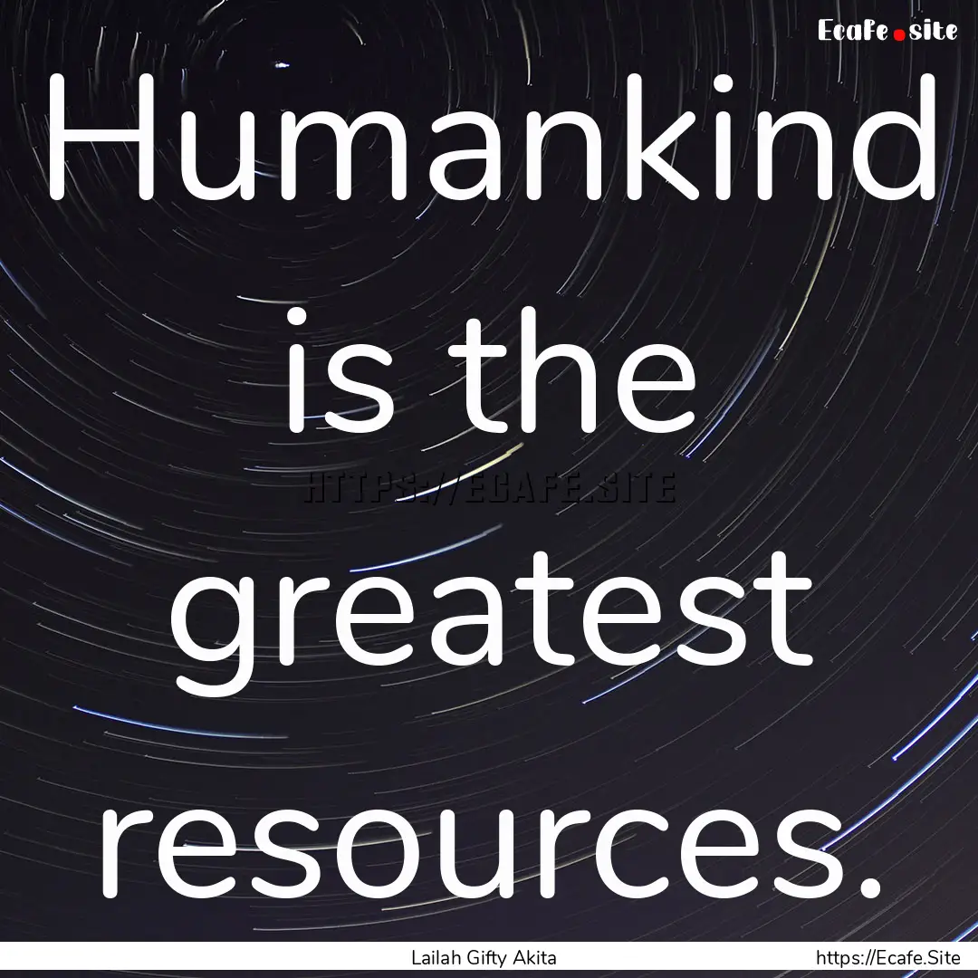 Humankind is the greatest resources. : Quote by Lailah Gifty Akita