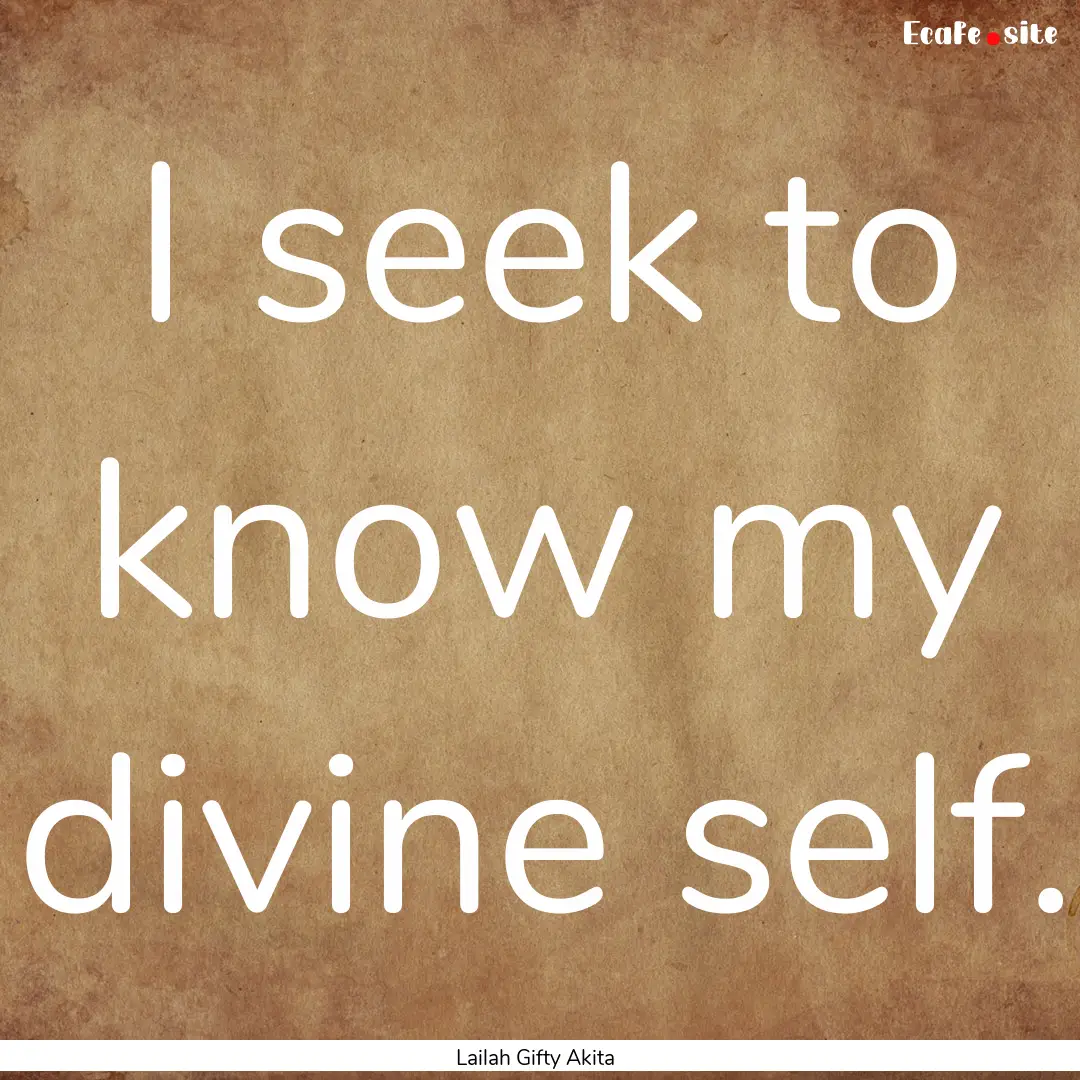 I seek to know my divine self. : Quote by Lailah Gifty Akita