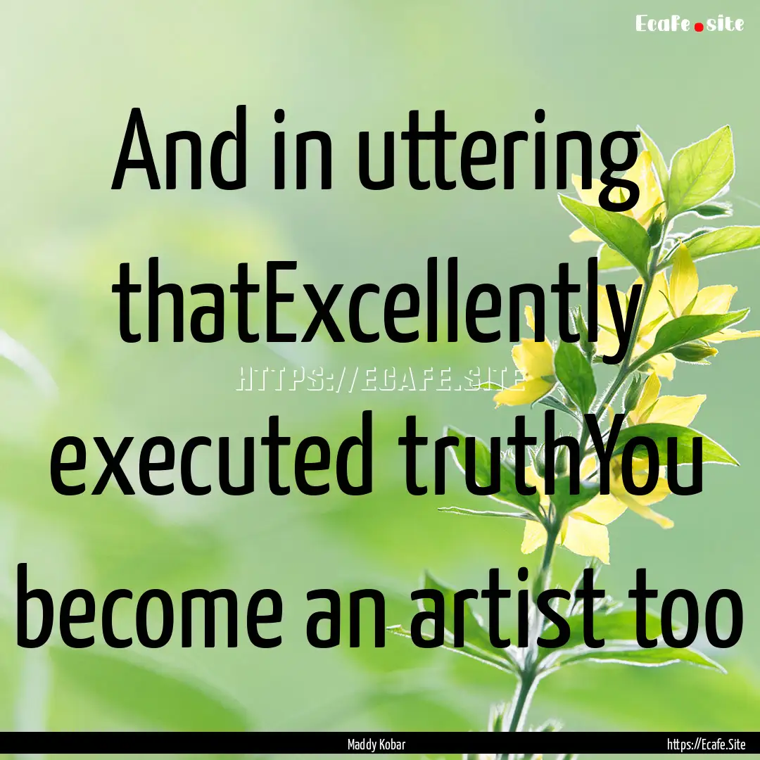 And in uttering thatExcellently executed.... : Quote by Maddy Kobar