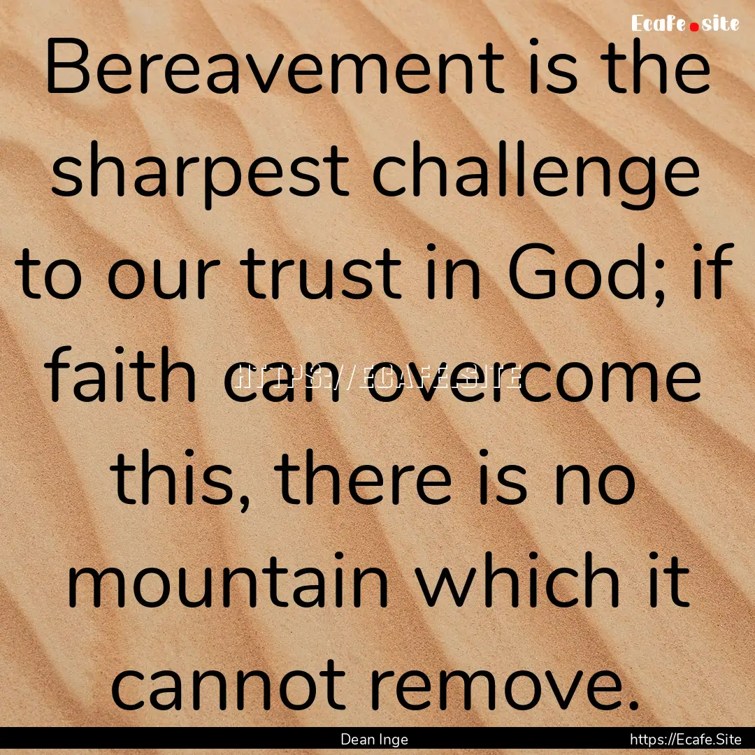 Bereavement is the sharpest challenge to.... : Quote by Dean Inge