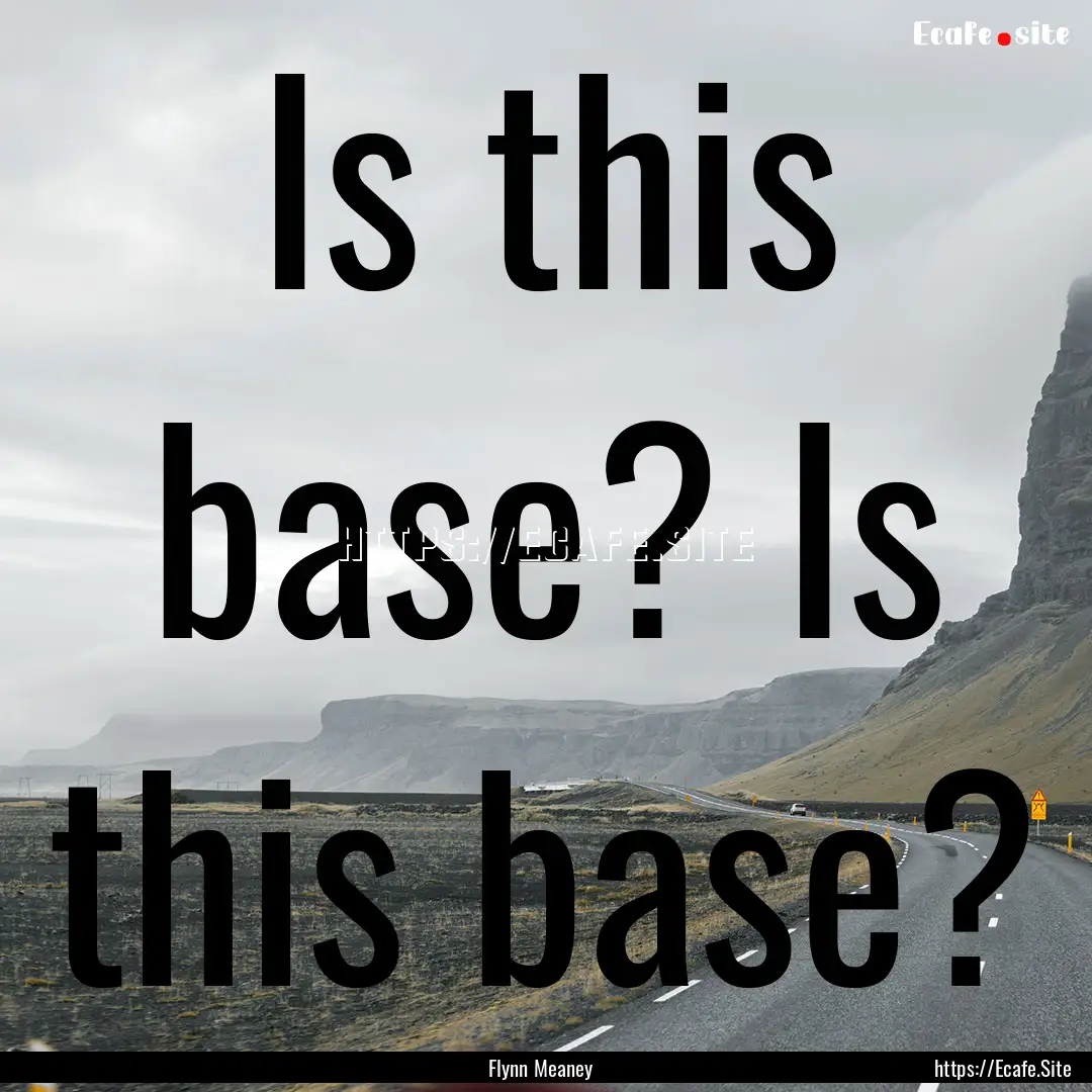 Is this base? Is this base? : Quote by Flynn Meaney