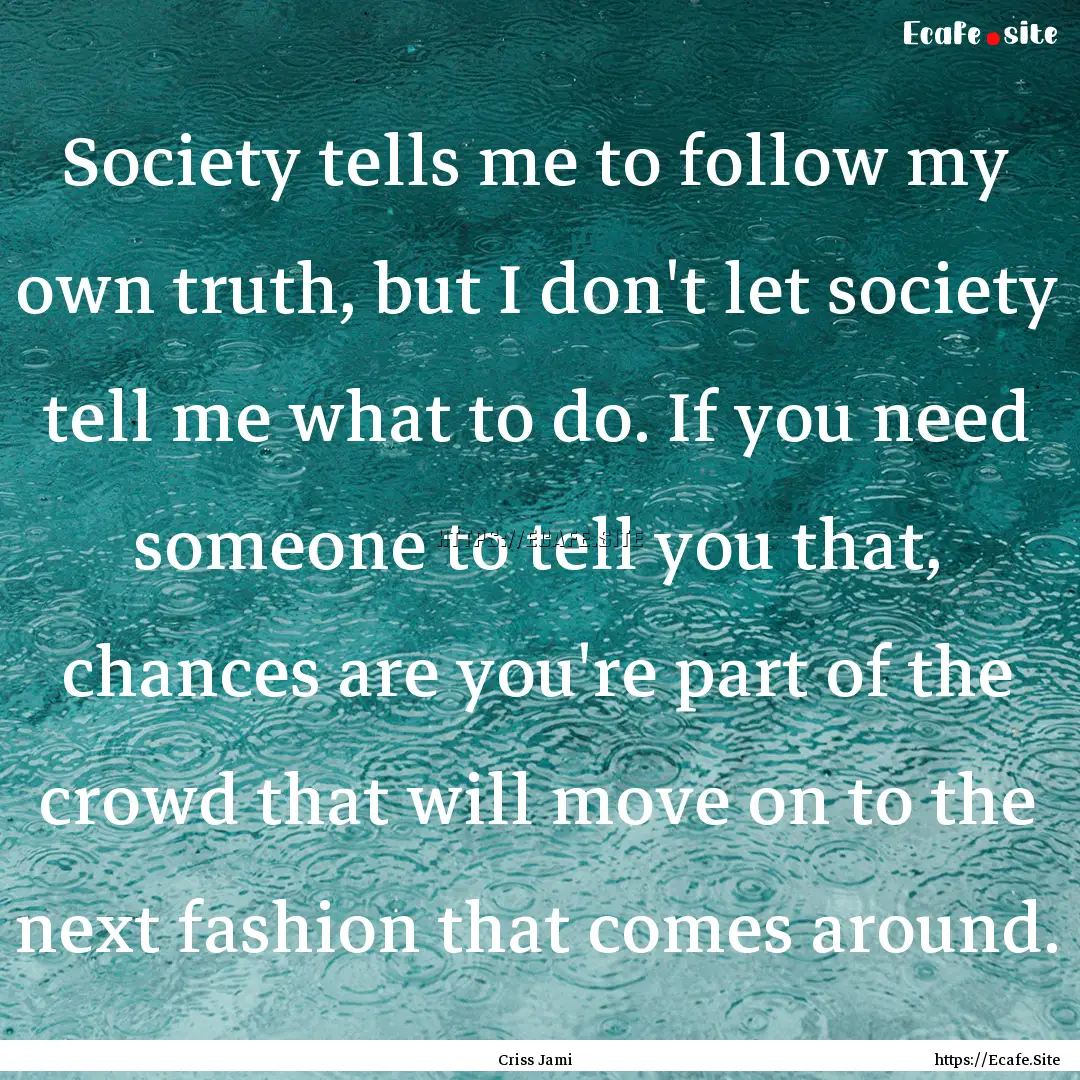 Society tells me to follow my own truth,.... : Quote by Criss Jami