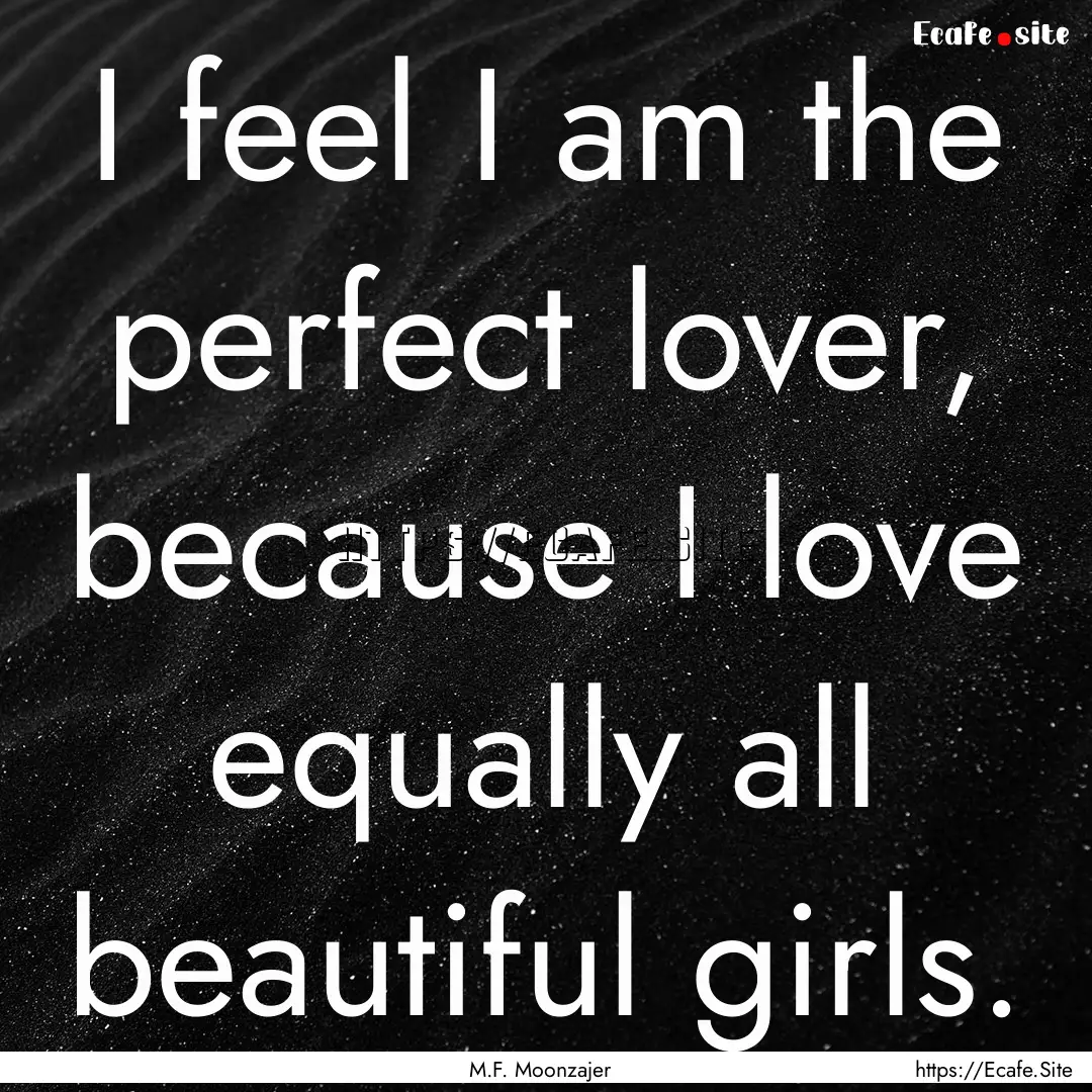 I feel I am the perfect lover, because I.... : Quote by M.F. Moonzajer