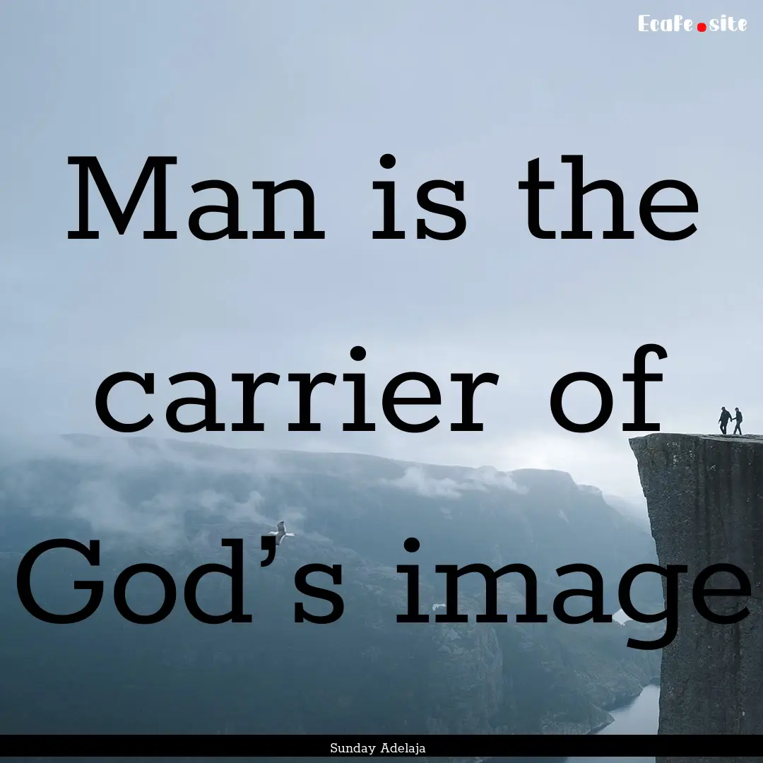 Man is the carrier of God’s image : Quote by Sunday Adelaja