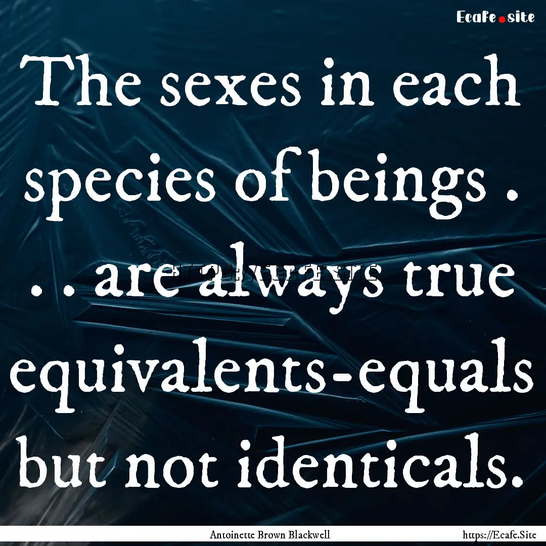 The sexes in each species of beings . . ..... : Quote by Antoinette Brown Blackwell