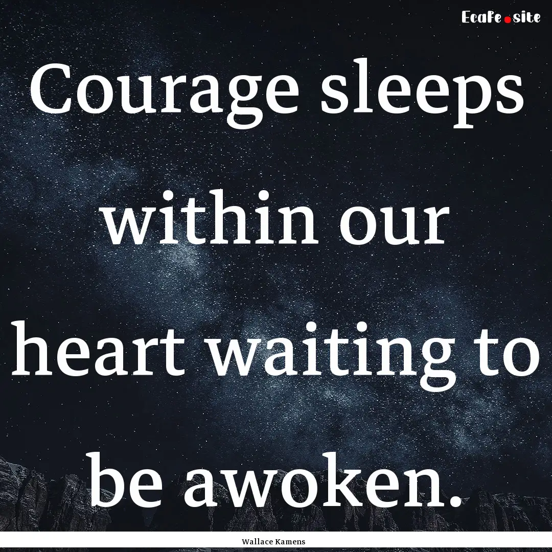 Courage sleeps within our heart waiting to.... : Quote by Wallace Kamens