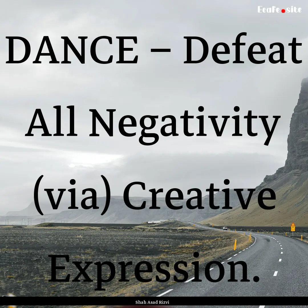 DANCE – Defeat All Negativity (via) Creative.... : Quote by Shah Asad Rizvi