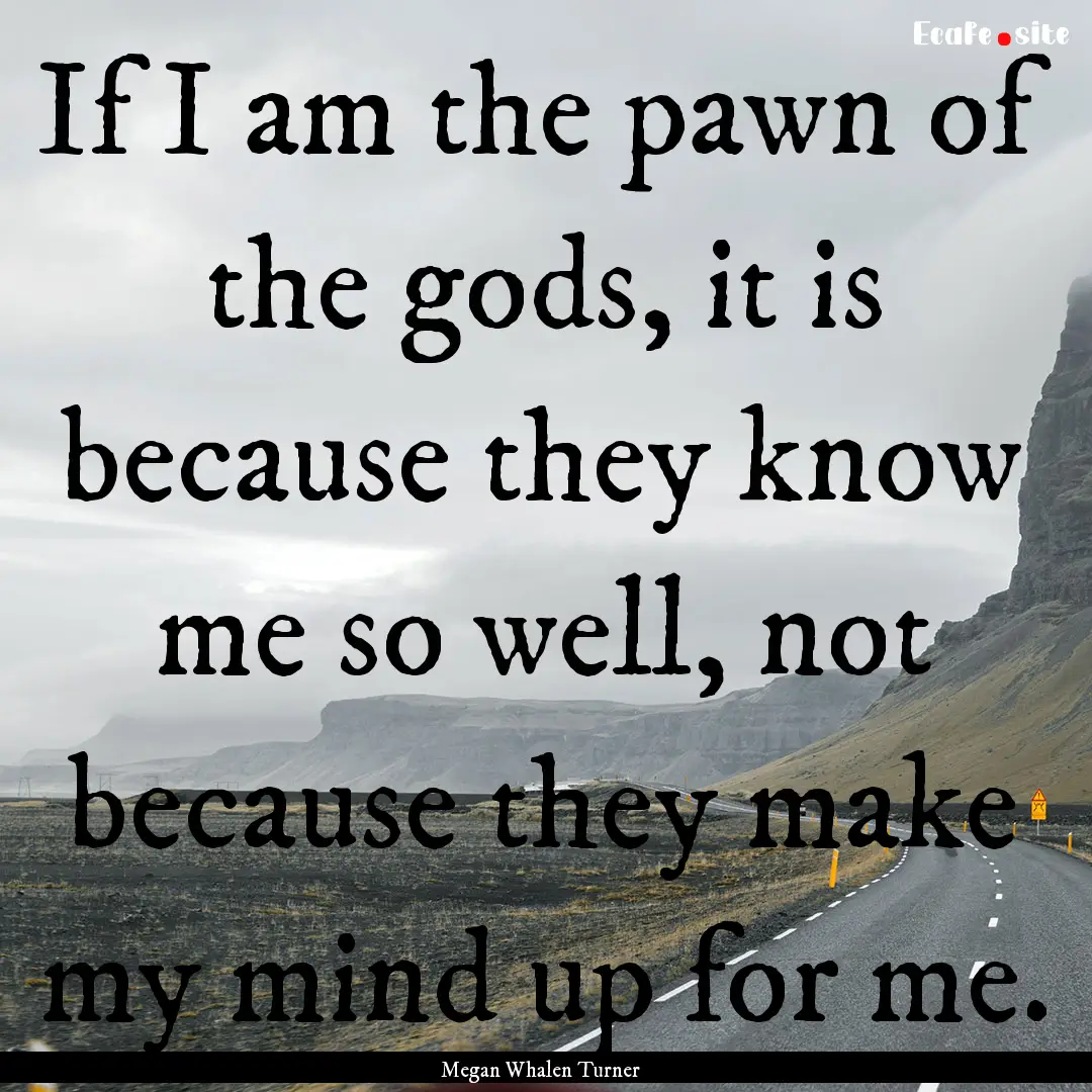 If I am the pawn of the gods, it is because.... : Quote by Megan Whalen Turner