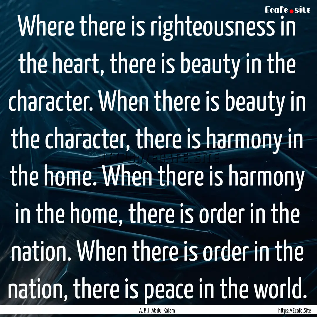 Where there is righteousness in the heart,.... : Quote by A. P. J. Abdul Kalam