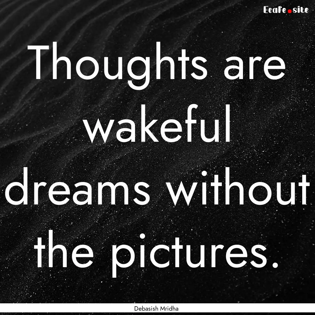 Thoughts are wakeful dreams without the pictures..... : Quote by Debasish Mridha