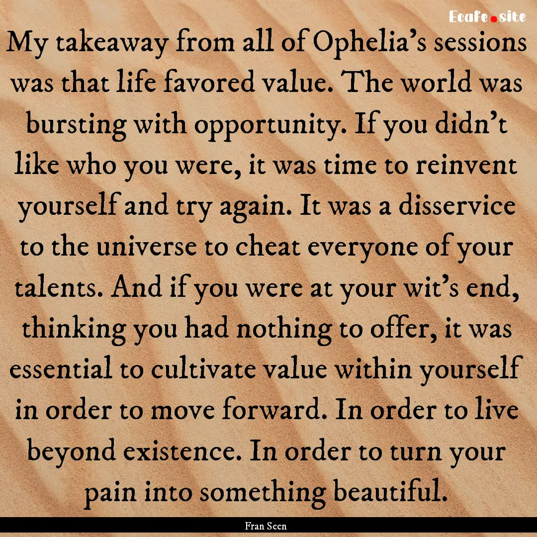 My takeaway from all of Ophelia's sessions.... : Quote by Fran Seen