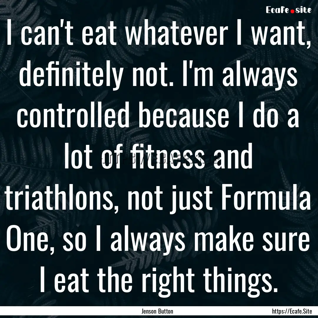 I can't eat whatever I want, definitely not..... : Quote by Jenson Button