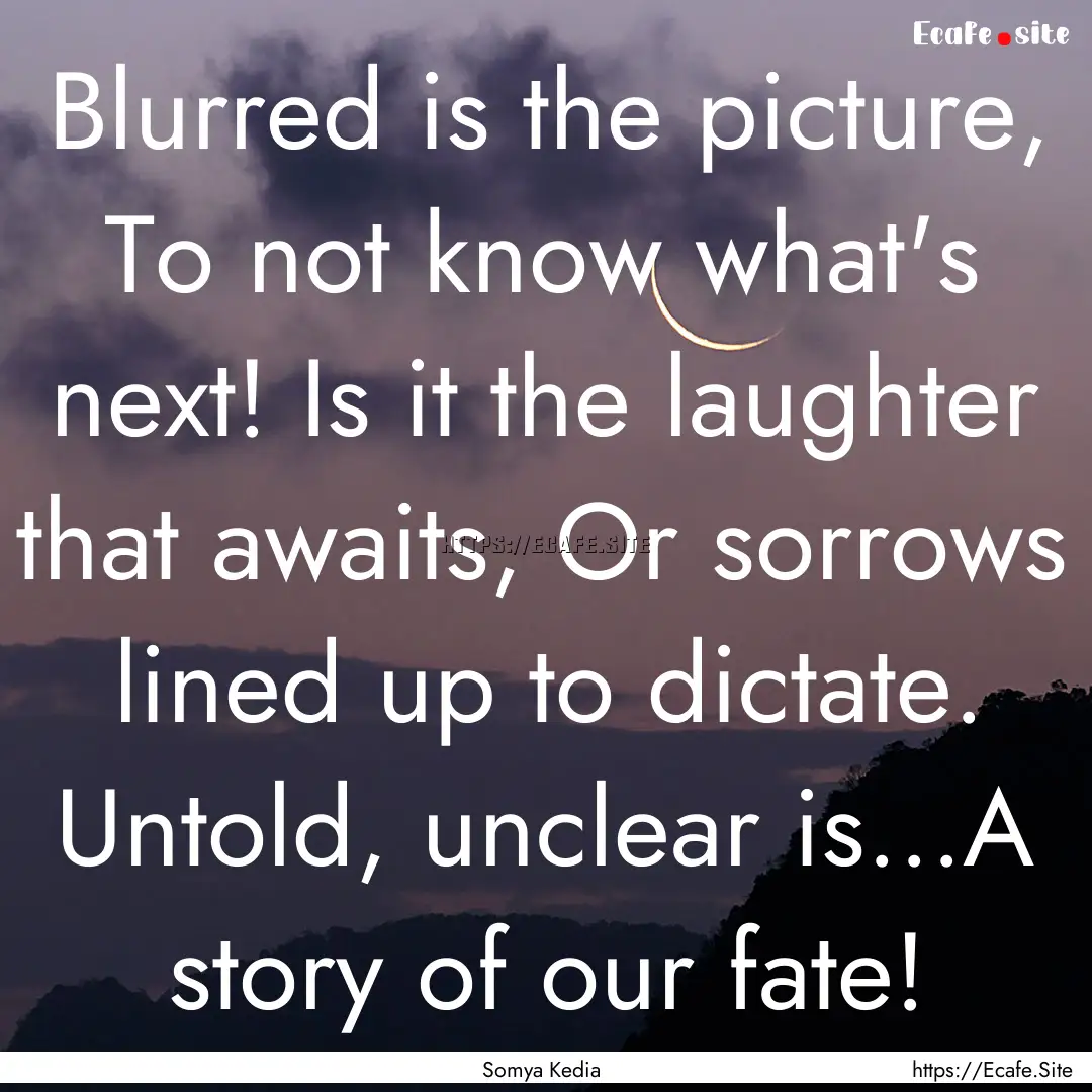 Blurred is the picture, To not know what's.... : Quote by Somya Kedia