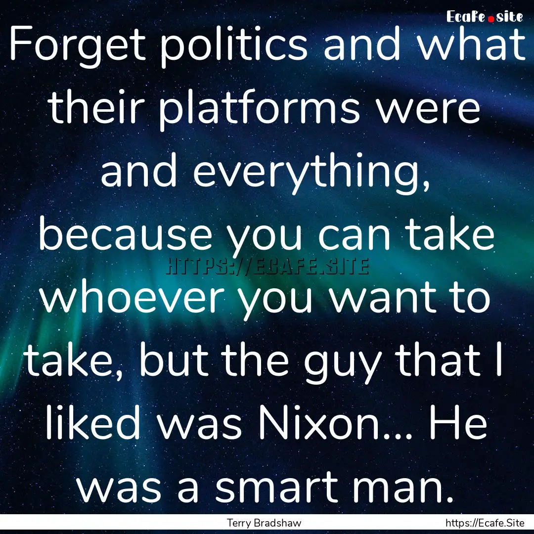 Forget politics and what their platforms.... : Quote by Terry Bradshaw