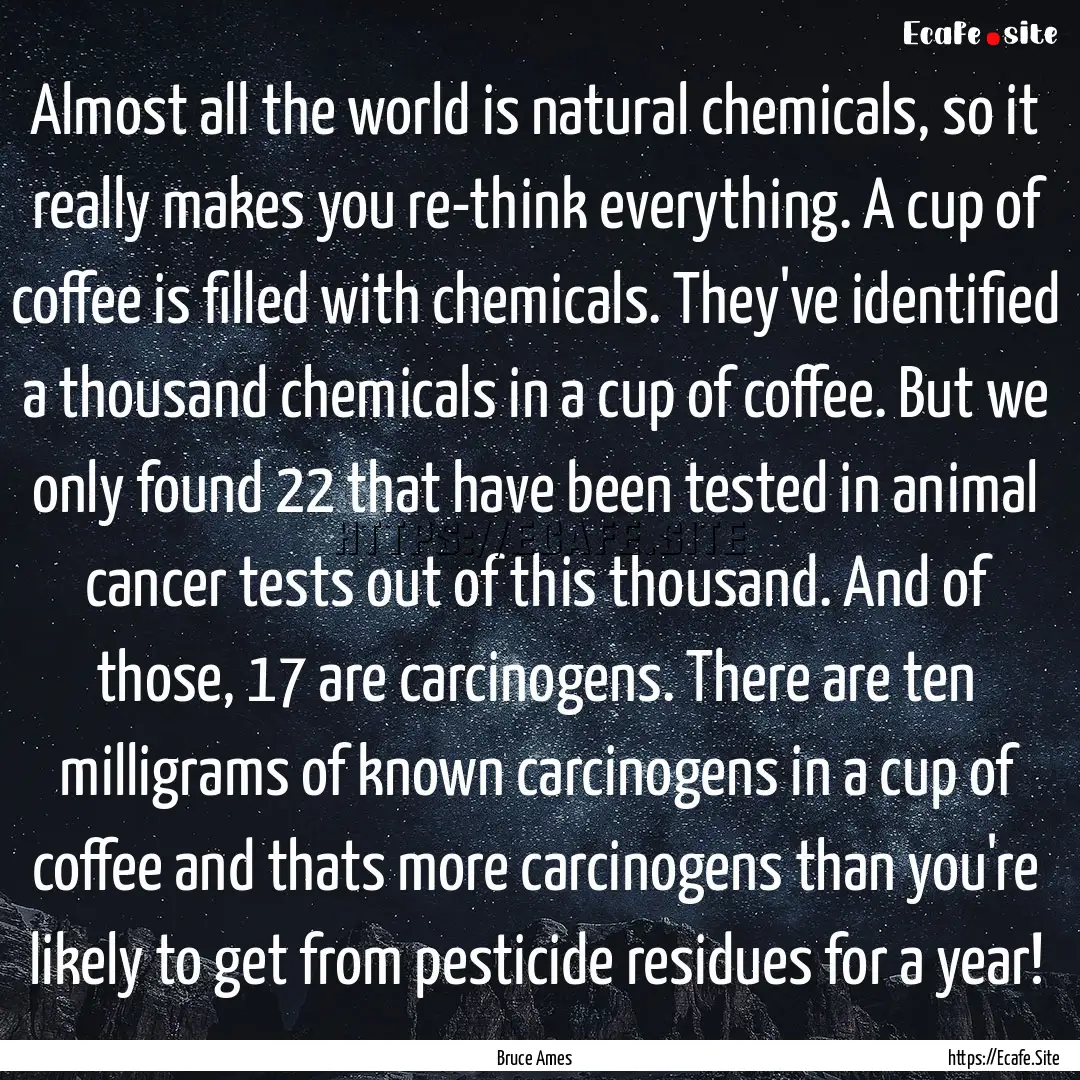 Almost all the world is natural chemicals,.... : Quote by Bruce Ames