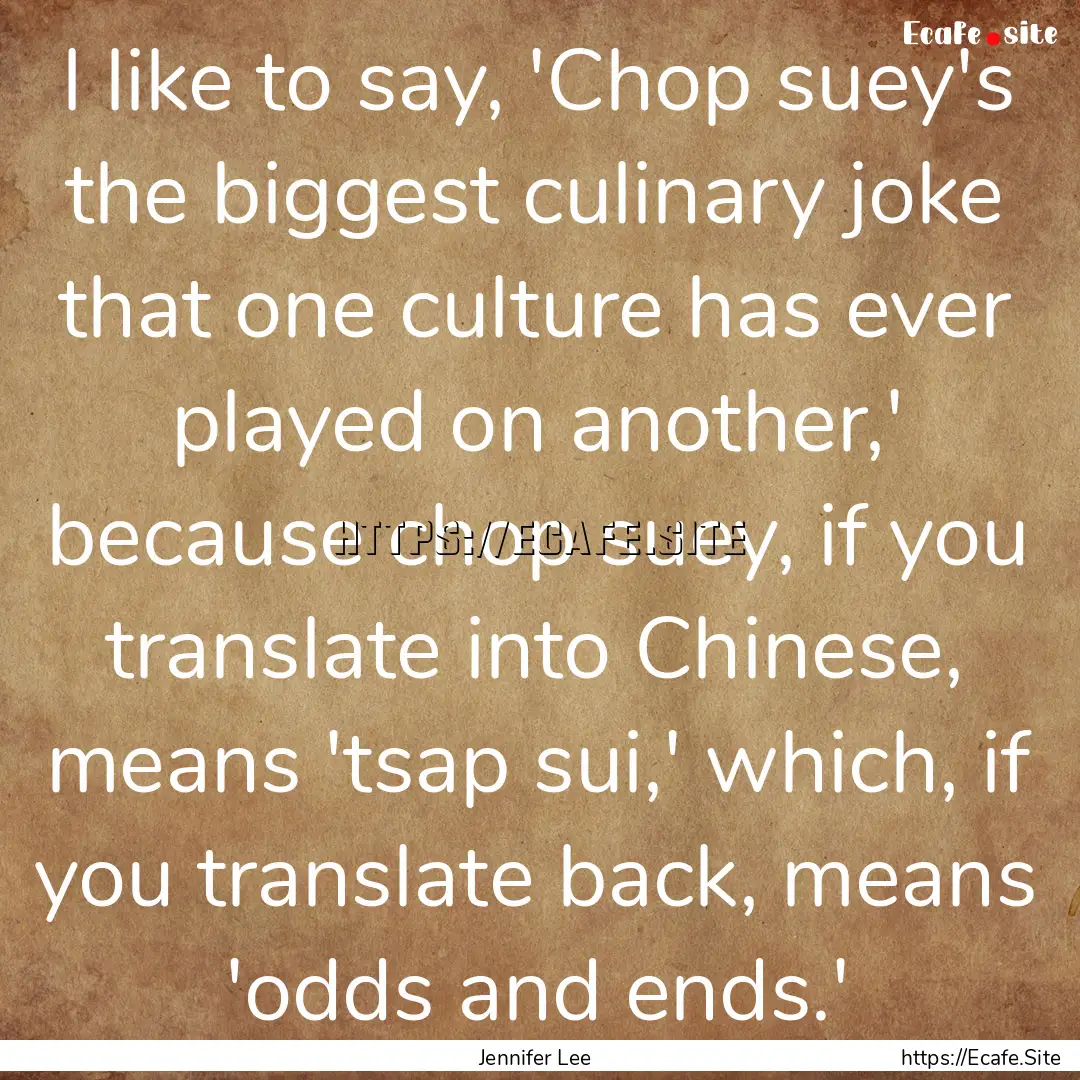 I like to say, 'Chop suey's the biggest culinary.... : Quote by Jennifer Lee