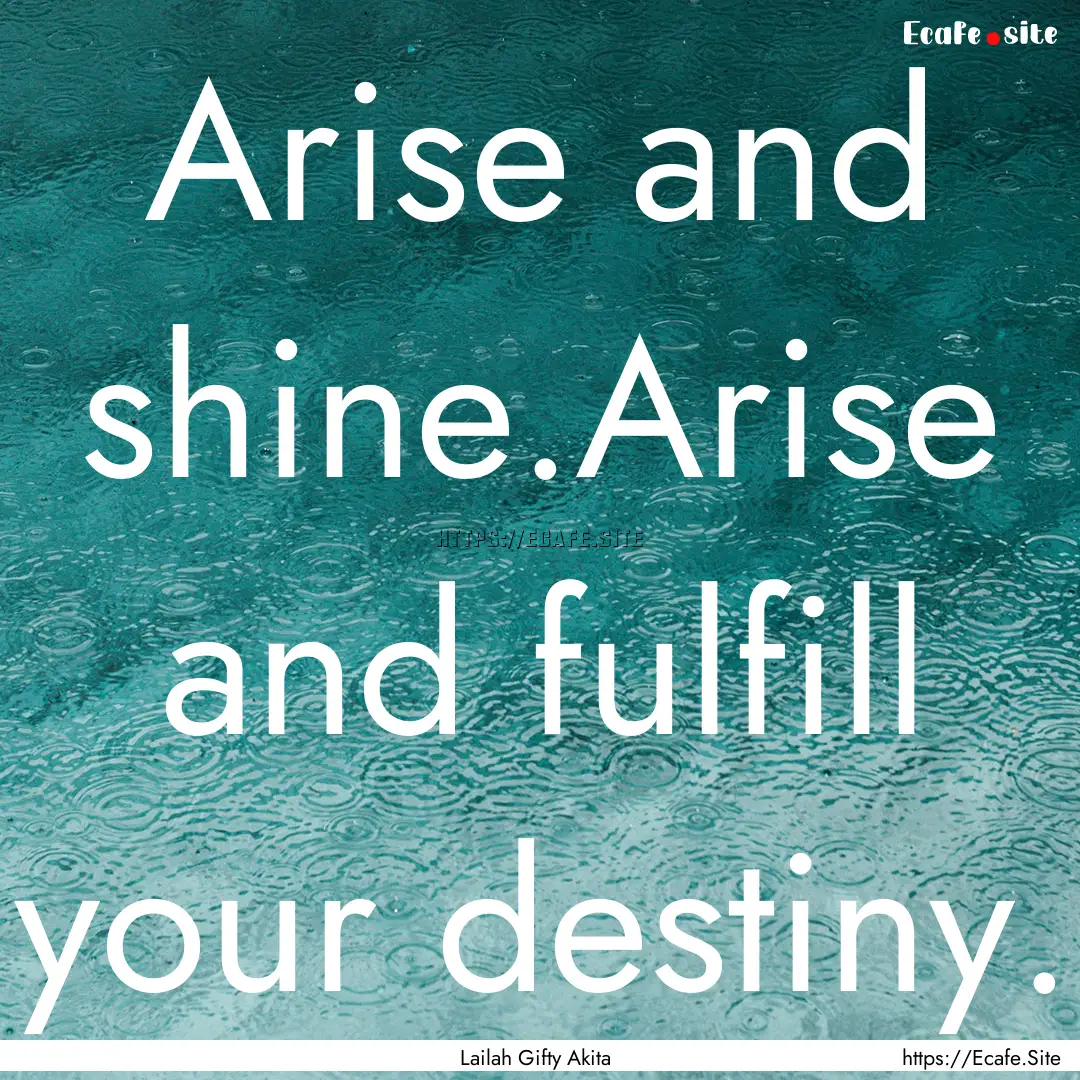 Arise and shine.Arise and fulfill your destiny..... : Quote by Lailah Gifty Akita