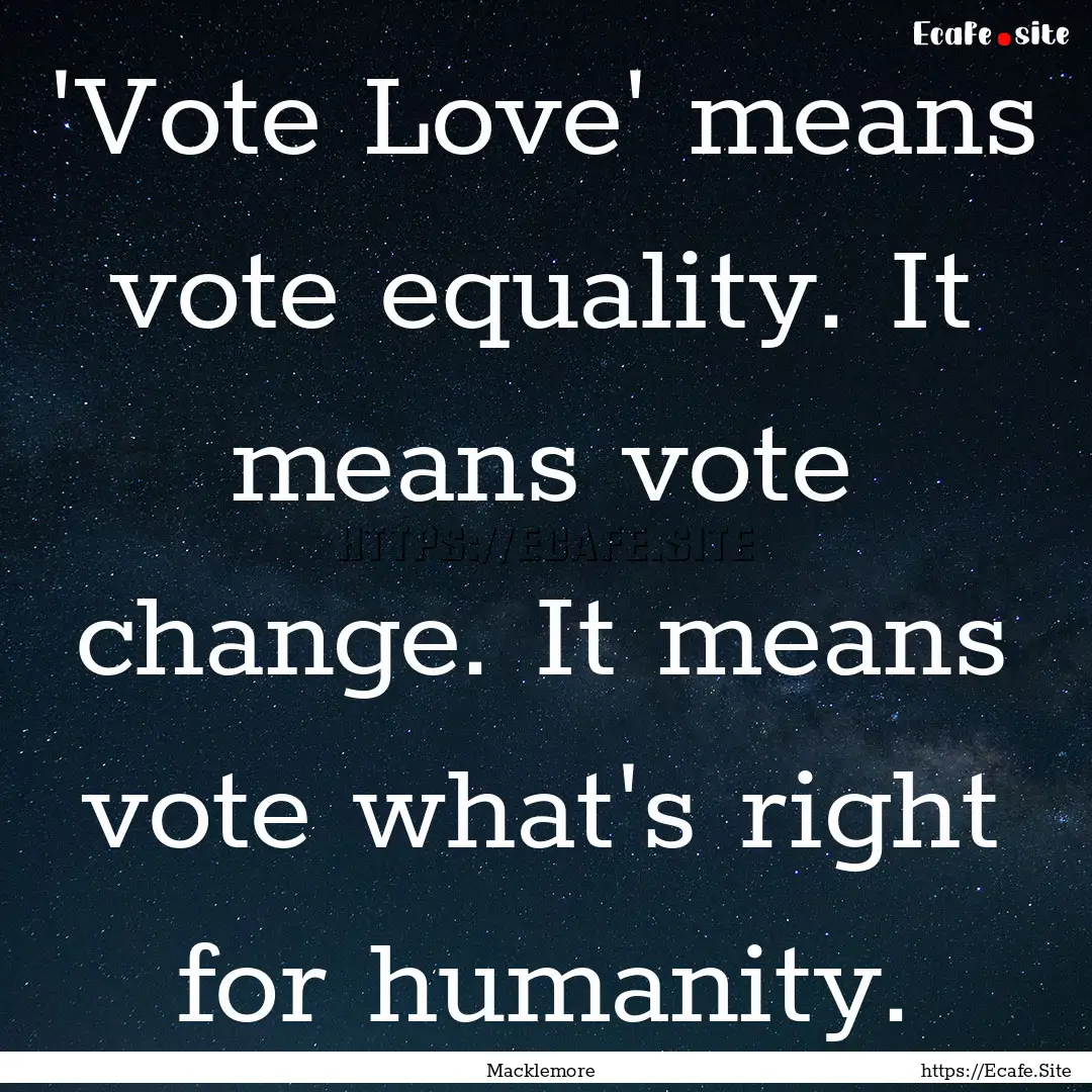 'Vote Love' means vote equality. It means.... : Quote by Macklemore