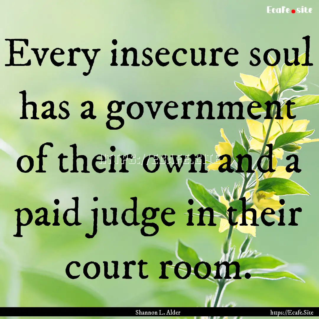 Every insecure soul has a government of their.... : Quote by Shannon L. Alder