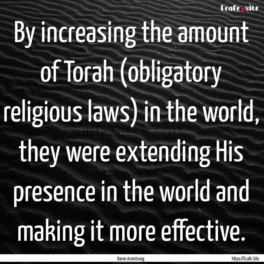 By increasing the amount of Torah (obligatory.... : Quote by Karen Armstrong