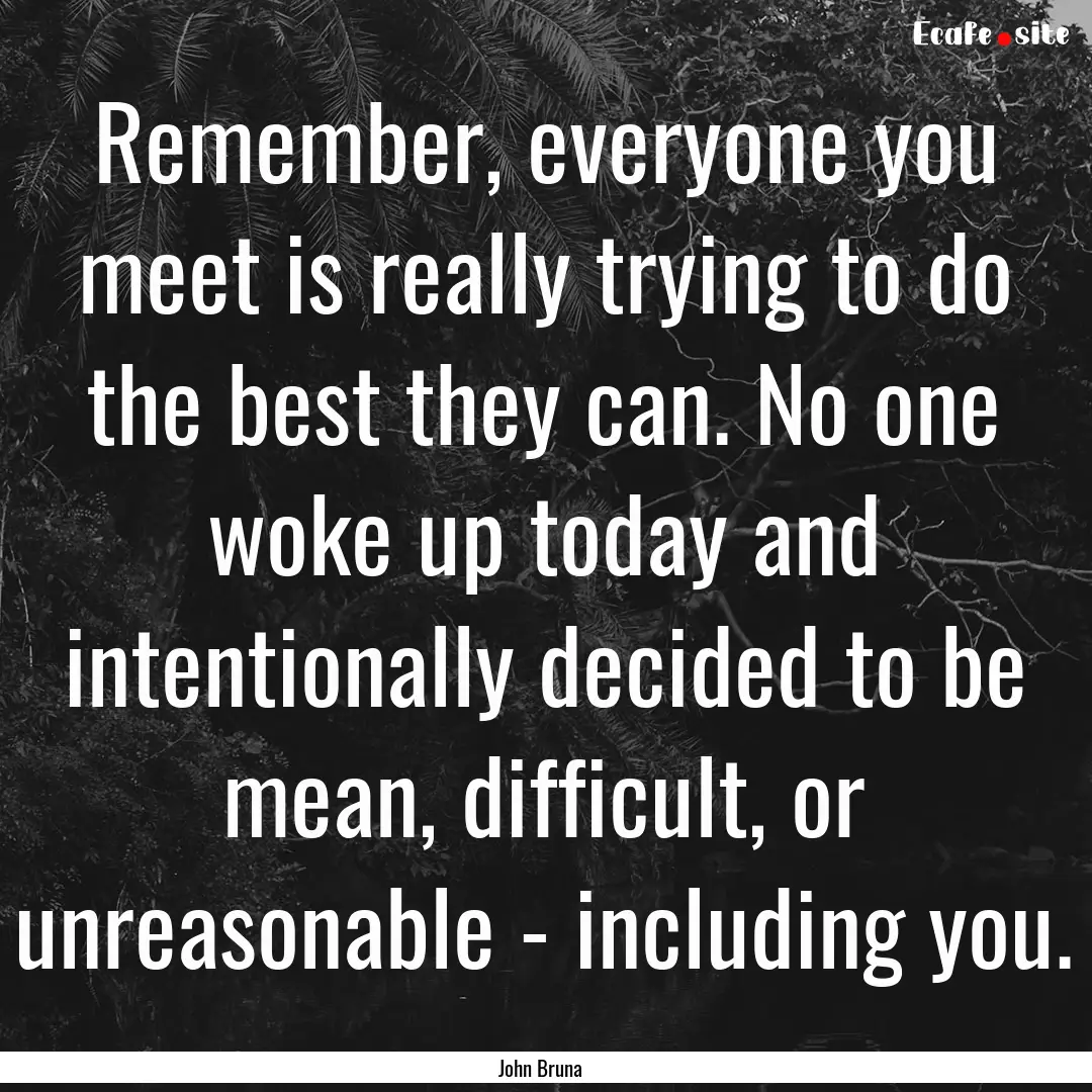 Remember, everyone you meet is really trying.... : Quote by John Bruna