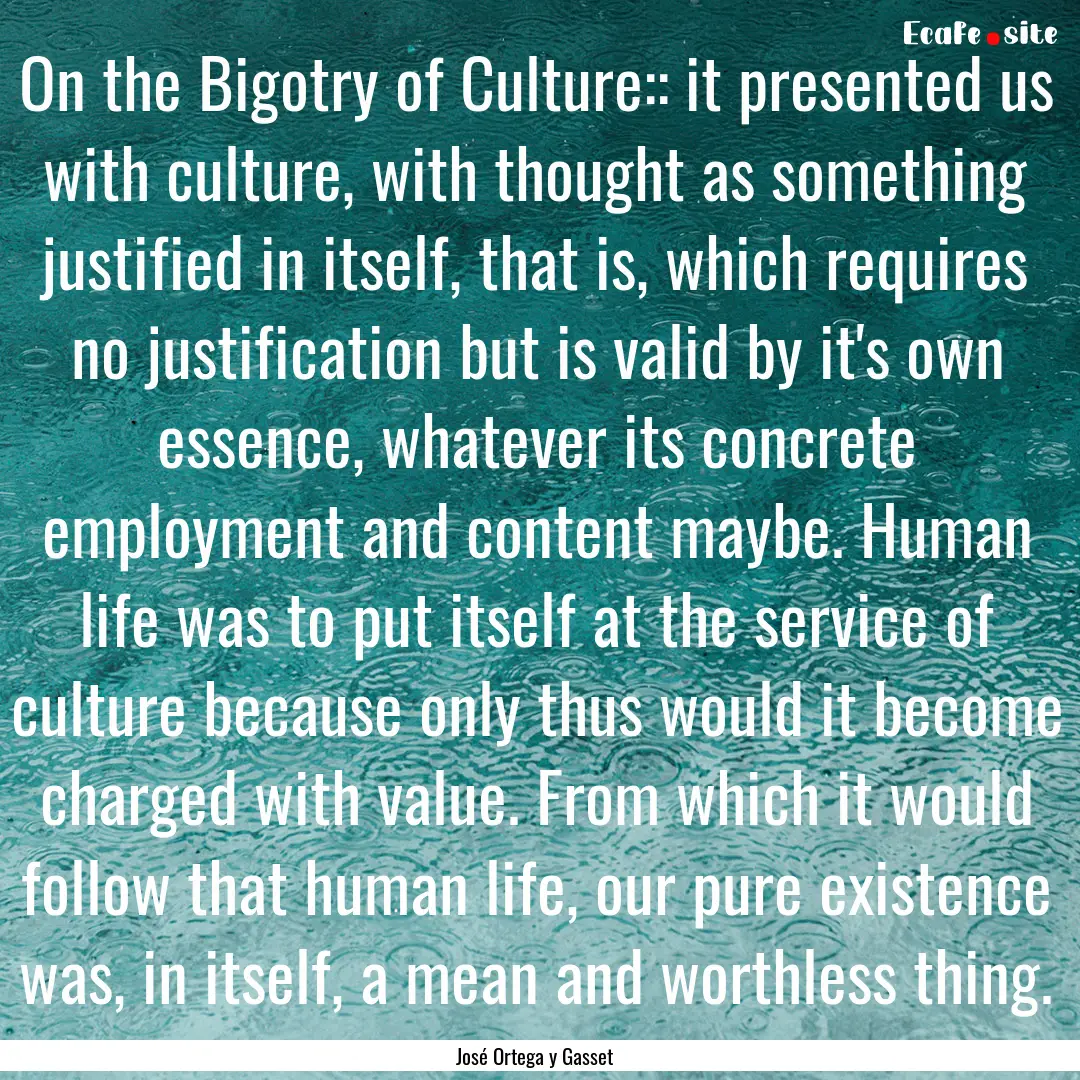 On the Bigotry of Culture:: it presented.... : Quote by José Ortega y Gasset