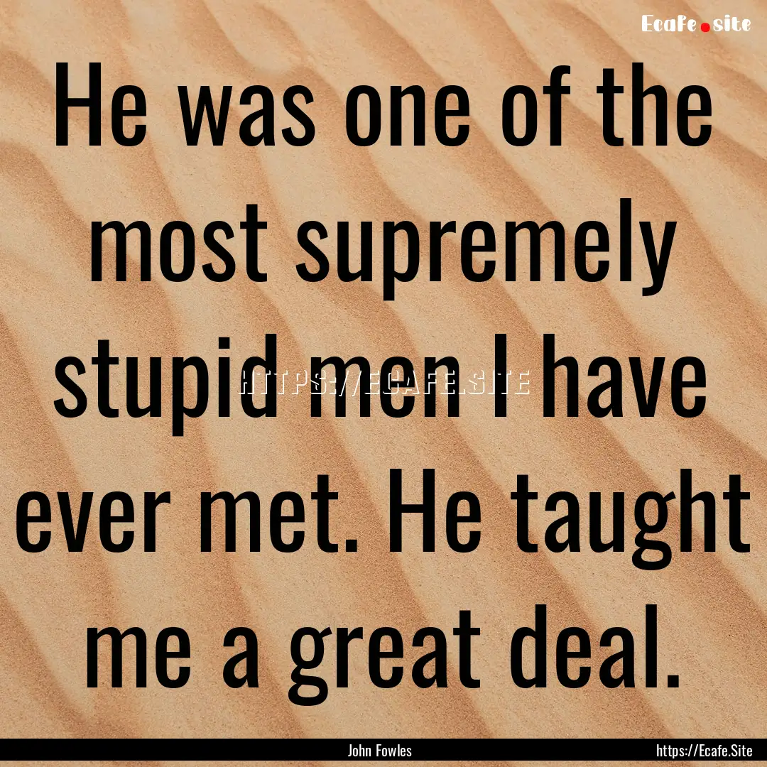 He was one of the most supremely stupid men.... : Quote by John Fowles