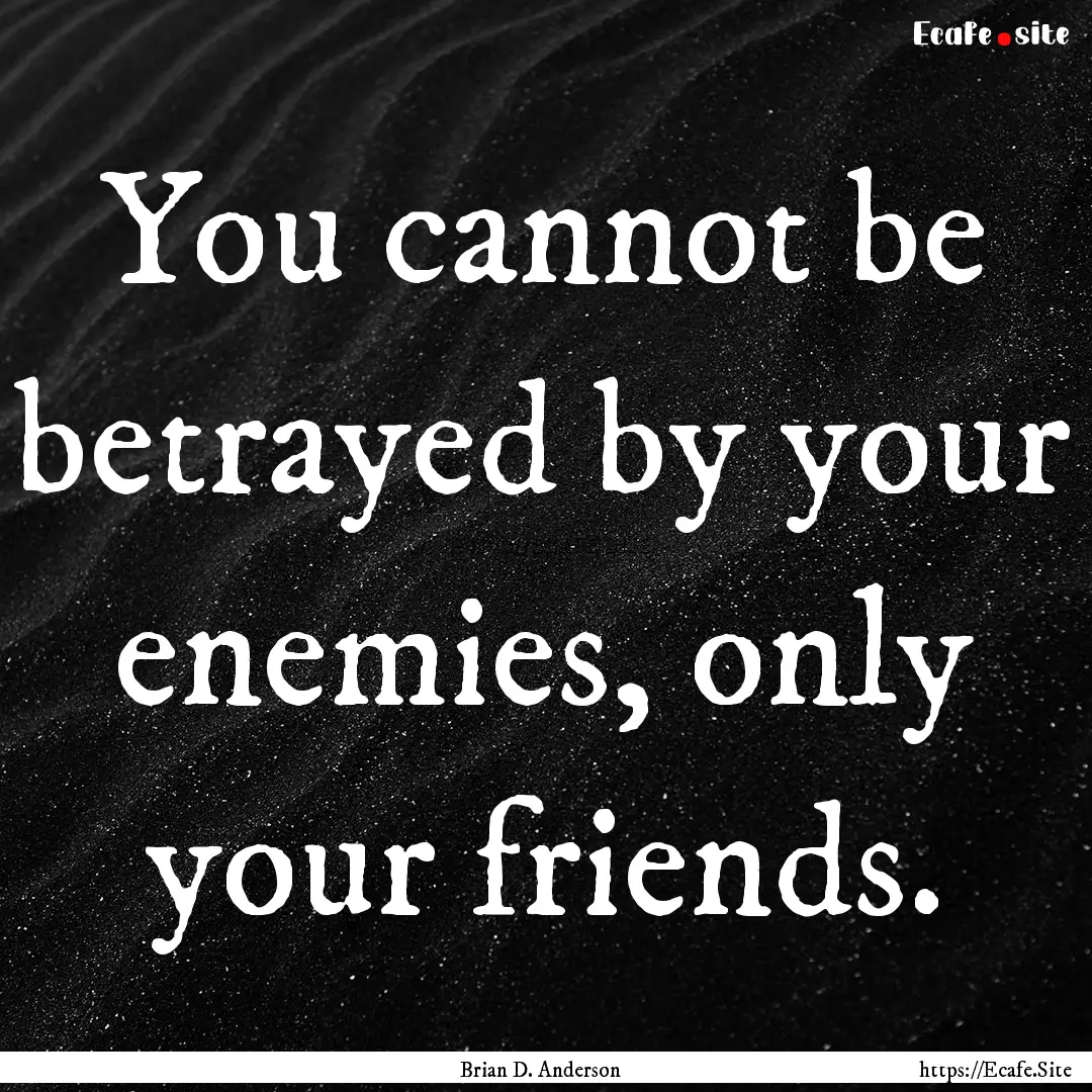 You cannot be betrayed by your enemies, only.... : Quote by Brian D. Anderson