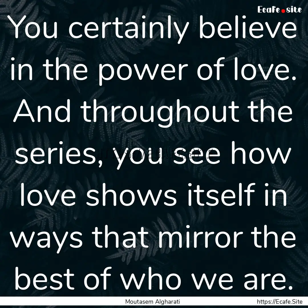 You certainly believe in the power of love..... : Quote by Moutasem Algharati