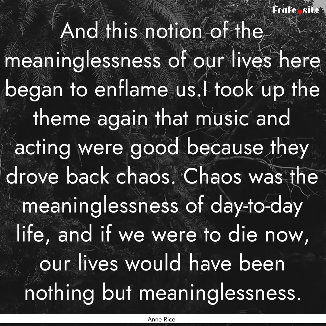 And this notion of the meaninglessness of.... : Quote by Anne Rice