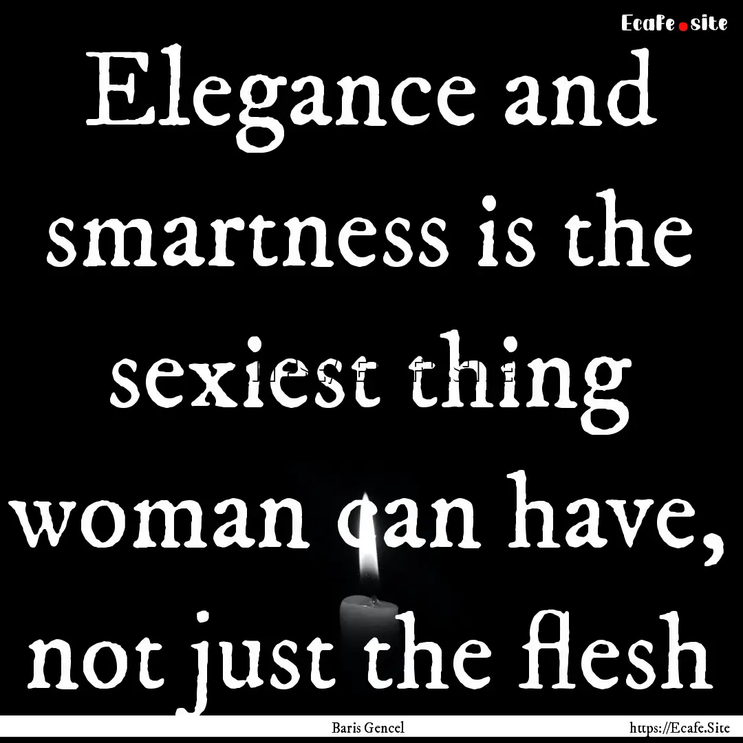 Elegance and smartness is the sexiest thing.... : Quote by Baris Gencel