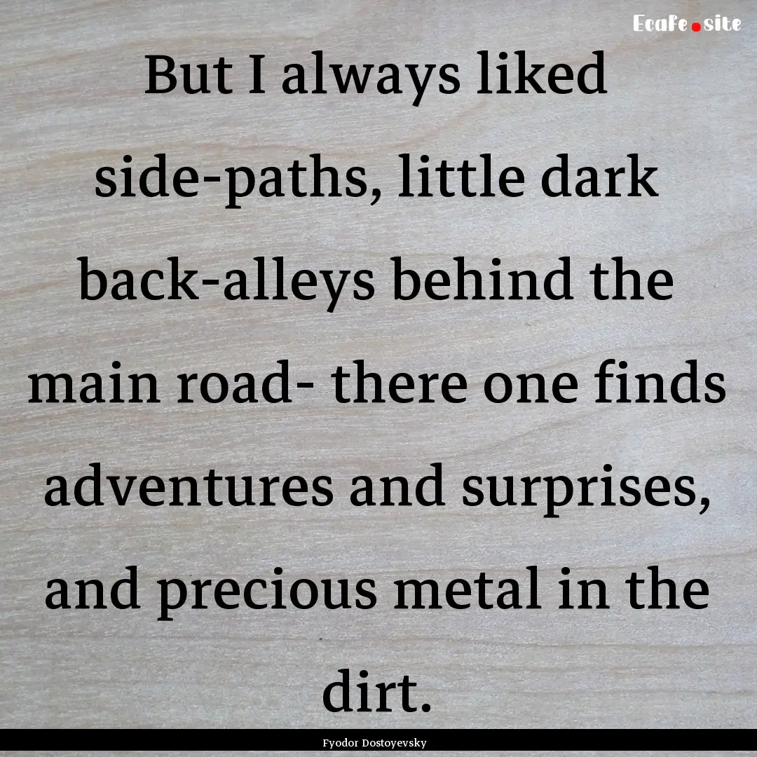 But I always liked side-paths, little dark.... : Quote by Fyodor Dostoyevsky