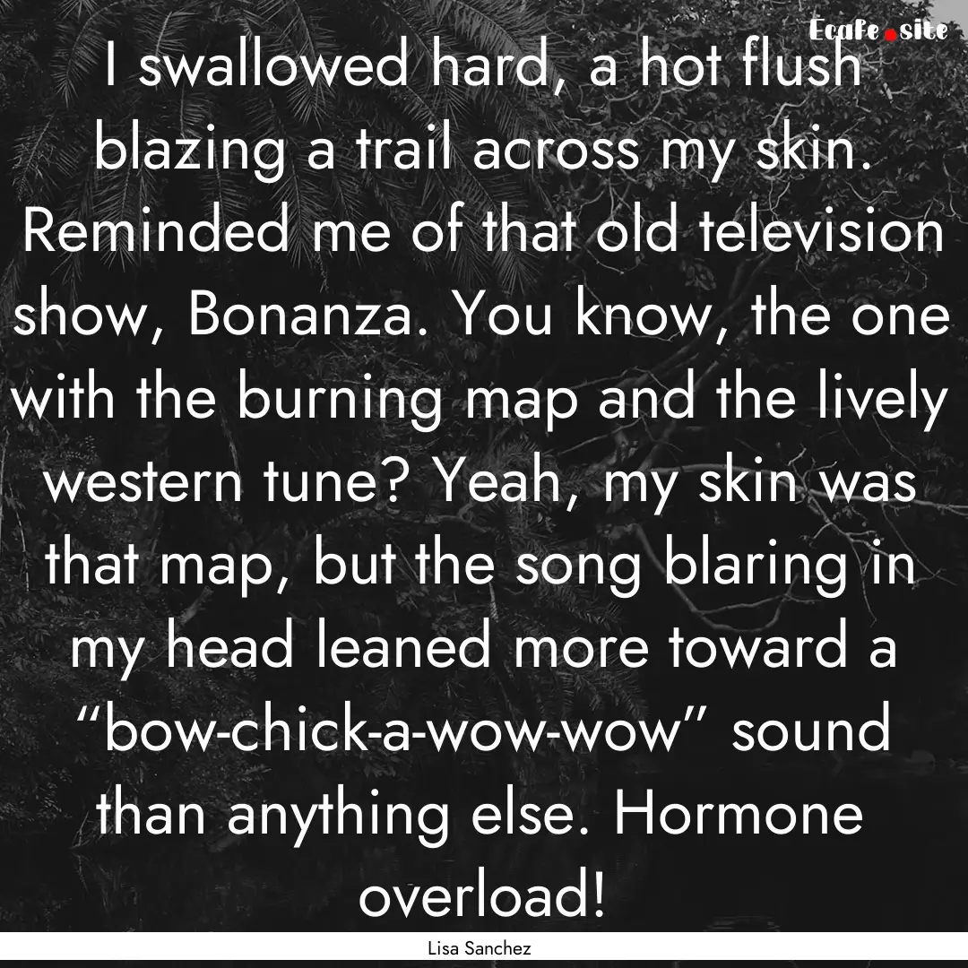 I swallowed hard, a hot flush blazing a trail.... : Quote by Lisa Sanchez