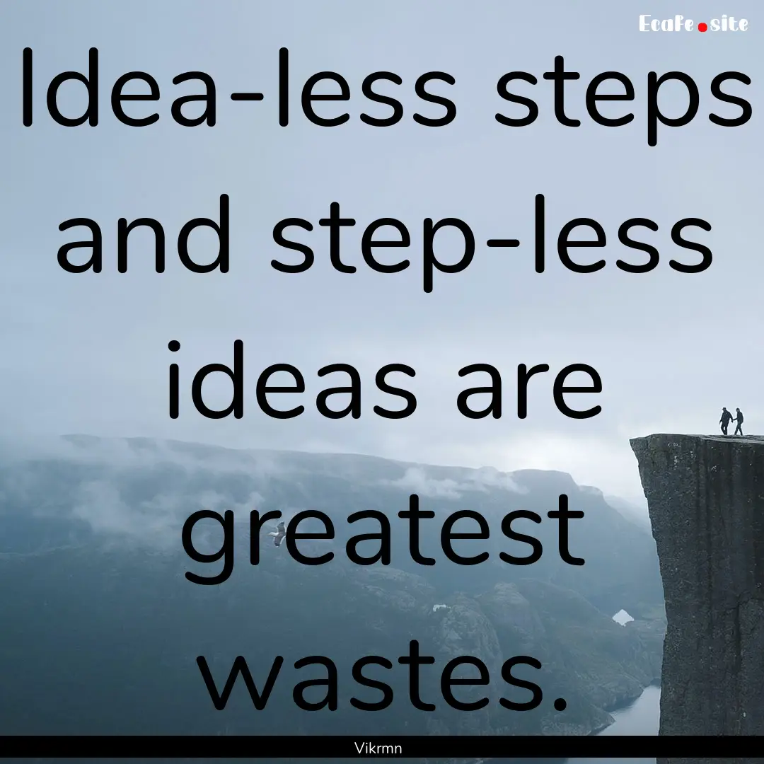 Idea-less steps and step-less ideas are greatest.... : Quote by Vikrmn