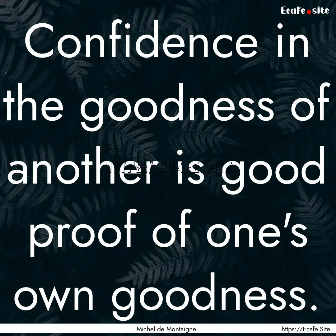 Confidence in the goodness of another is.... : Quote by Michel de Montaigne