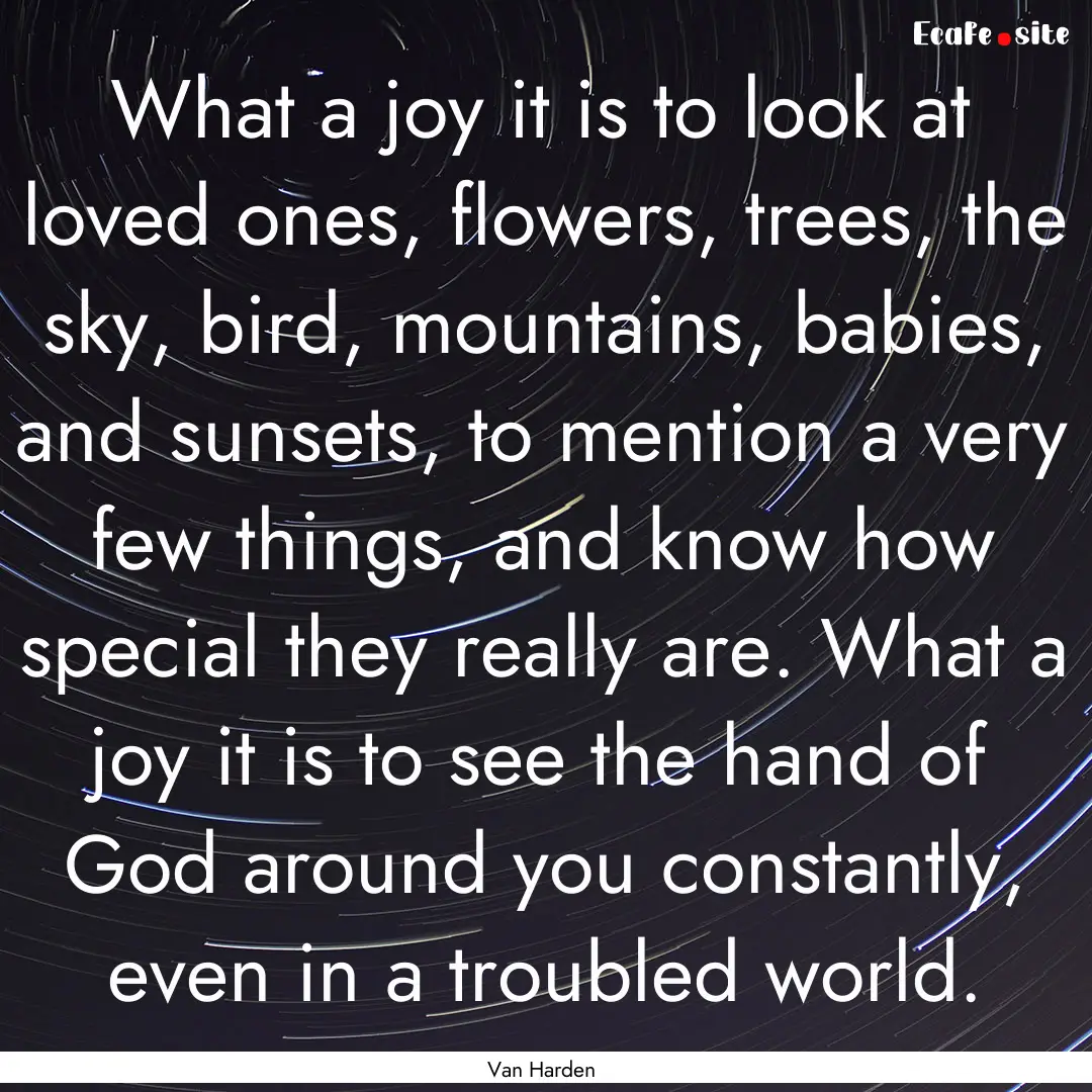 What a joy it is to look at loved ones, flowers,.... : Quote by Van Harden