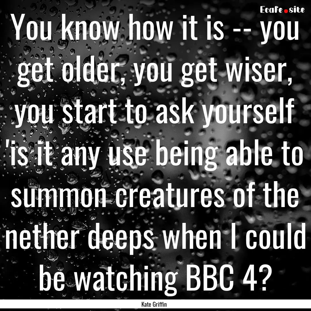 You know how it is -- you get older, you.... : Quote by Kate Griffin