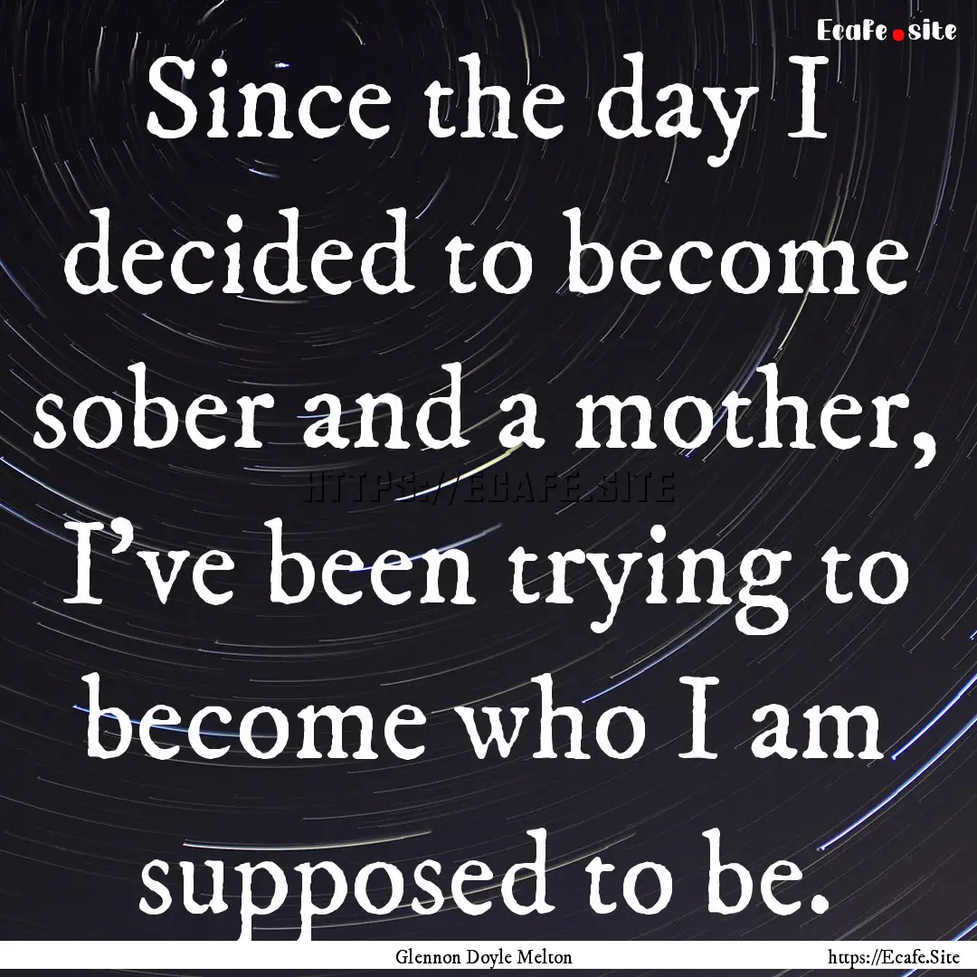 Since the day I decided to become sober and.... : Quote by Glennon Doyle Melton