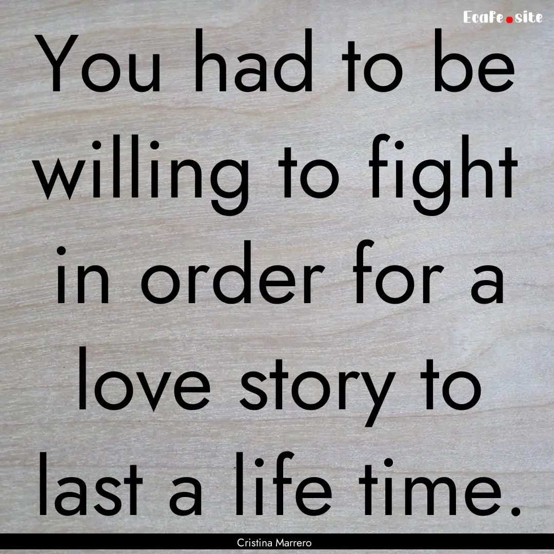 You had to be willing to fight in order for.... : Quote by Cristina Marrero