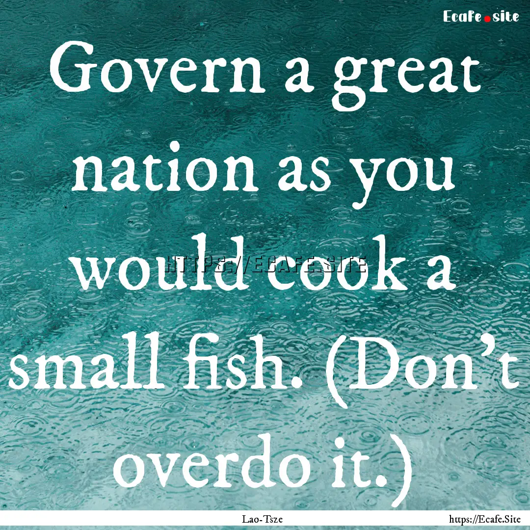 Govern a great nation as you would cook a.... : Quote by Lao-Tsze