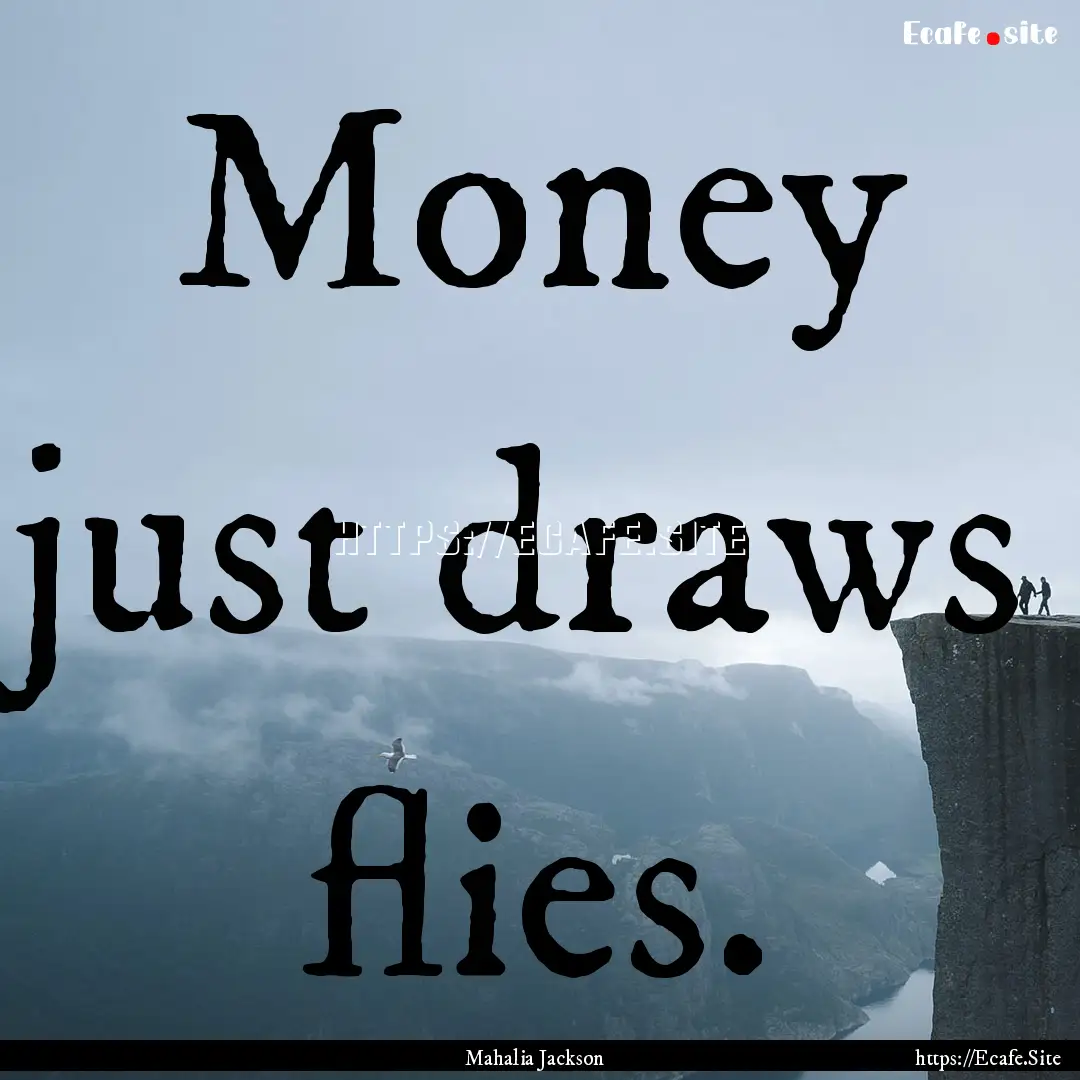 Money just draws flies. : Quote by Mahalia Jackson