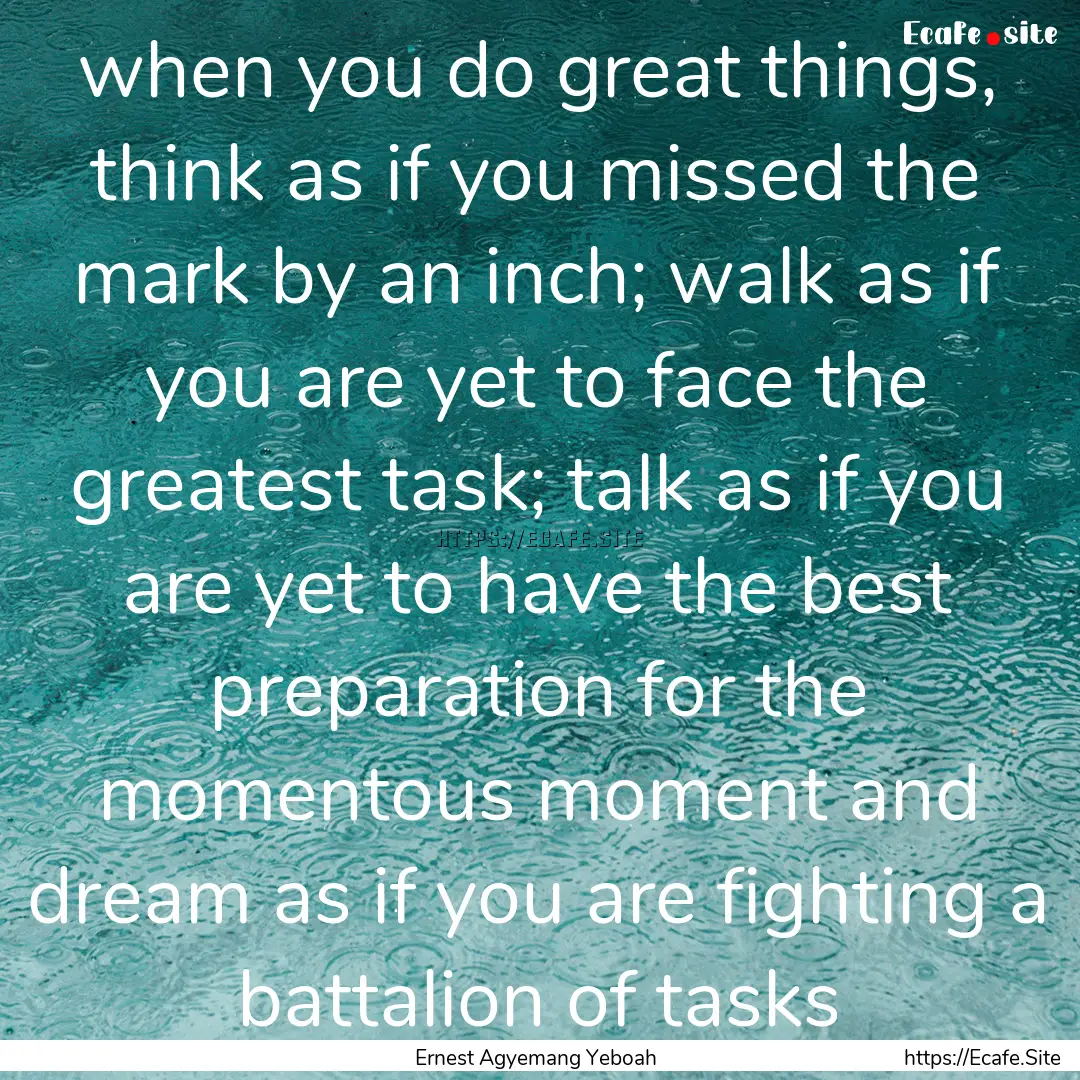 when you do great things, think as if you.... : Quote by Ernest Agyemang Yeboah