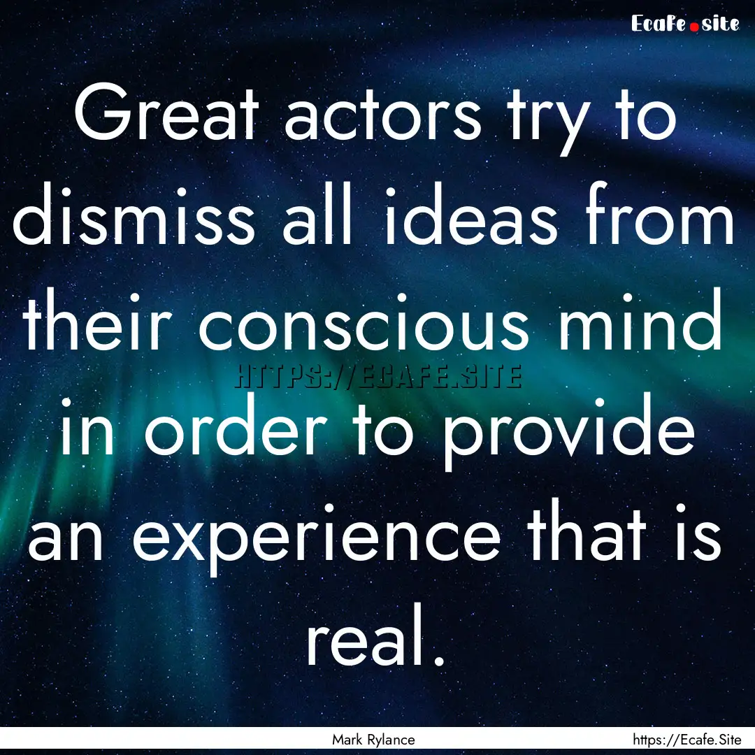 Great actors try to dismiss all ideas from.... : Quote by Mark Rylance