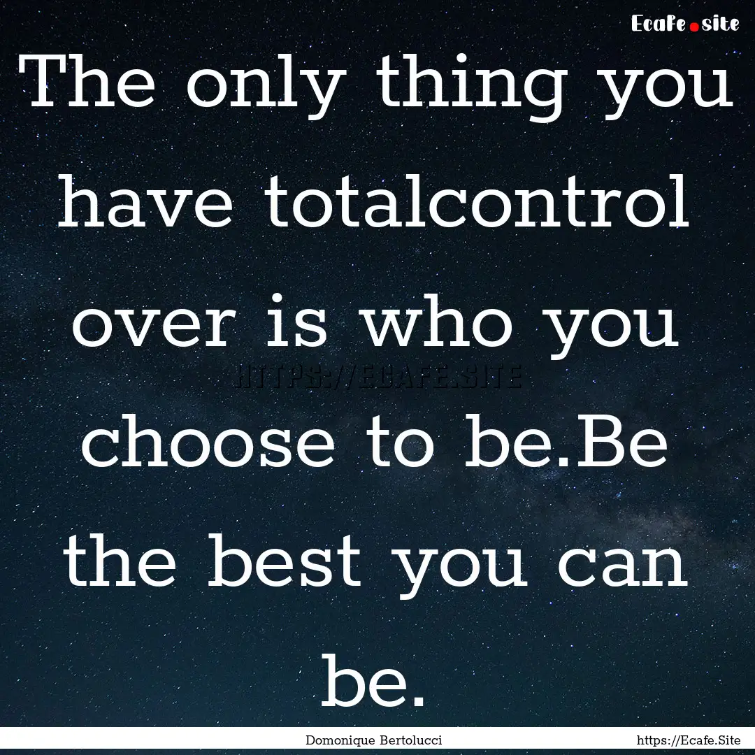 The only thing you have totalcontrol over.... : Quote by Domonique Bertolucci