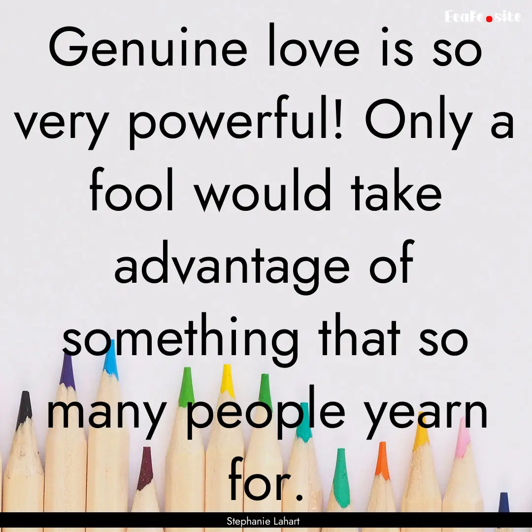 Genuine love is so very powerful! Only a.... : Quote by Stephanie Lahart