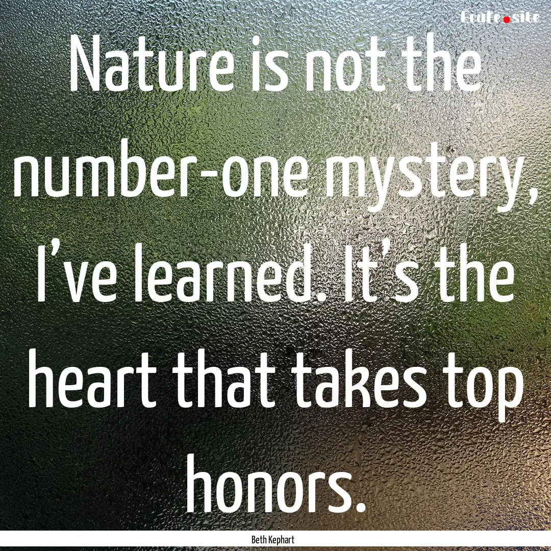 Nature is not the number-one mystery, I’ve.... : Quote by Beth Kephart